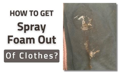 How to Get Spray Foam Out of Clothes: A Comprehensive Guide to Tackling Sticky Situations